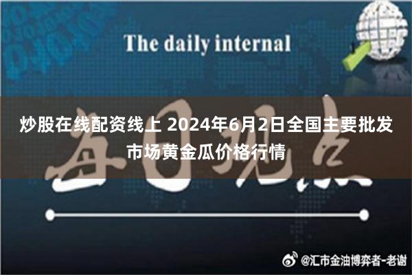 炒股在线配资线上 2024年6月2日全国主要批发市场黄金瓜价格行情