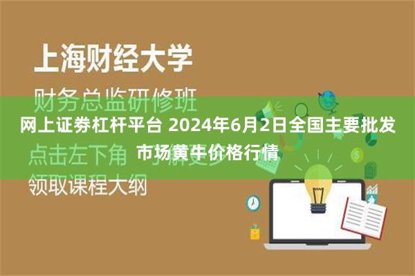 网上证劵杠杆平台 2024年6月2日全国主要批发市场黄牛价格行情