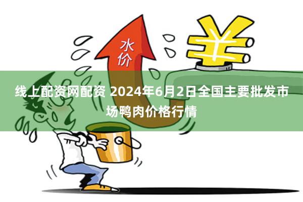 线上配资网配资 2024年6月2日全国主要批发市场鸭肉价格行情