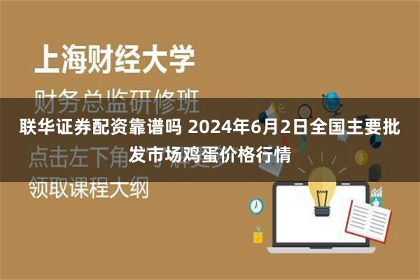 联华证券配资靠谱吗 2024年6月2日全国主要批发市场鸡蛋价格行情