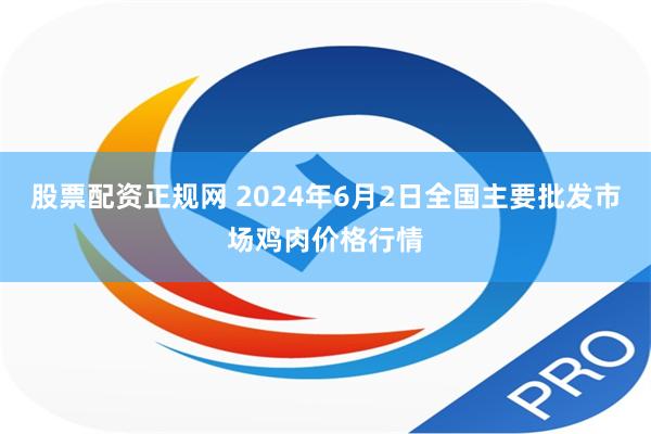 股票配资正规网 2024年6月2日全国主要批发市场鸡肉价格行情