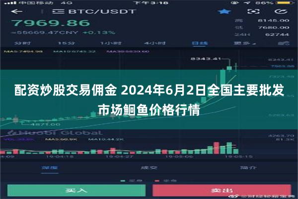 配资炒股交易佣金 2024年6月2日全国主要批发市场鮰鱼价格行情