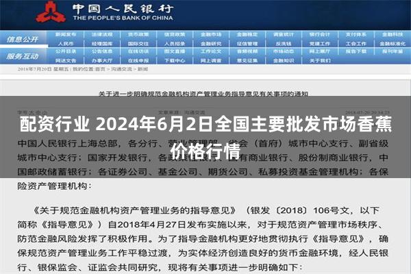 配资行业 2024年6月2日全国主要批发市场香蕉价格行情