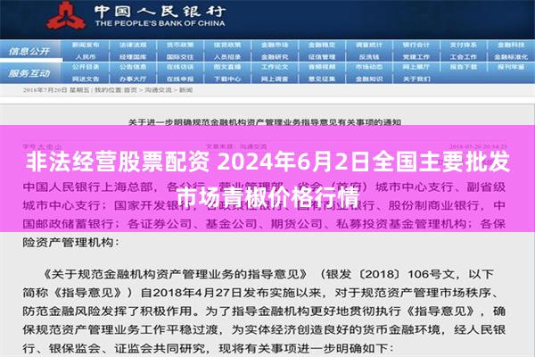 非法经营股票配资 2024年6月2日全国主要批发市场青椒价格行情