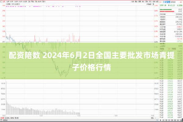 配资陪数 2024年6月2日全国主要批发市场青提子价格行情