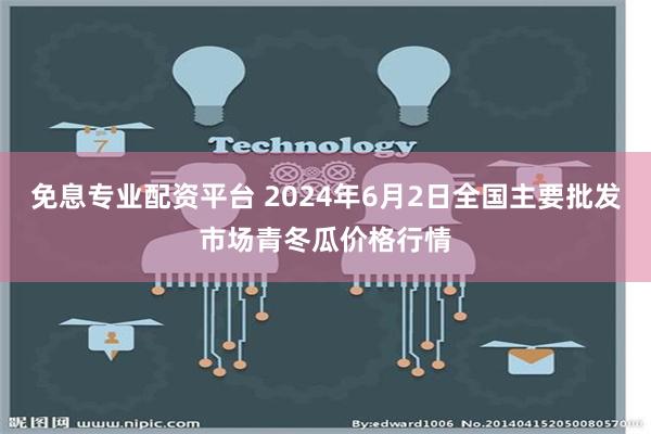 免息专业配资平台 2024年6月2日全国主要批发市场青冬瓜价格行情