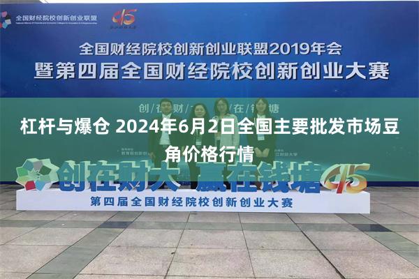 杠杆与爆仓 2024年6月2日全国主要批发市场豆角价格行情