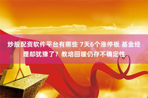 炒股配资软件平台有哪些 7天6个涨停板 基金经理却犹豫了？教培回暖仍存不确定性