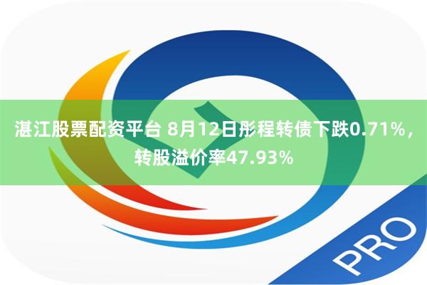 湛江股票配资平台 8月12日彤程转债下跌0.71%，转股溢价率47.93%