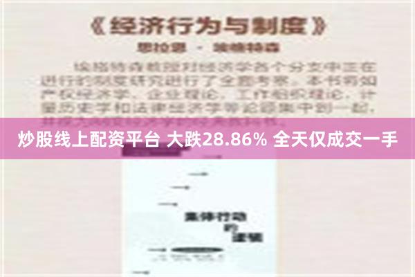 炒股线上配资平台 大跌28.86% 全天仅成交一手