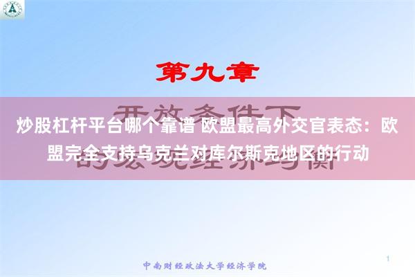 炒股杠杆平台哪个靠谱 欧盟最高外交官表态：欧盟完全支持乌克兰对库尔斯克地区的行动