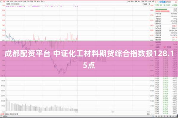 成都配资平台 中证化工材料期货综合指数报128.15点