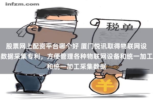 股票网上配资平台哪个好 厦门悦讯取得物联网设备集群化数据采集专利，方便管理各种物联网设备和统一加工采集数据