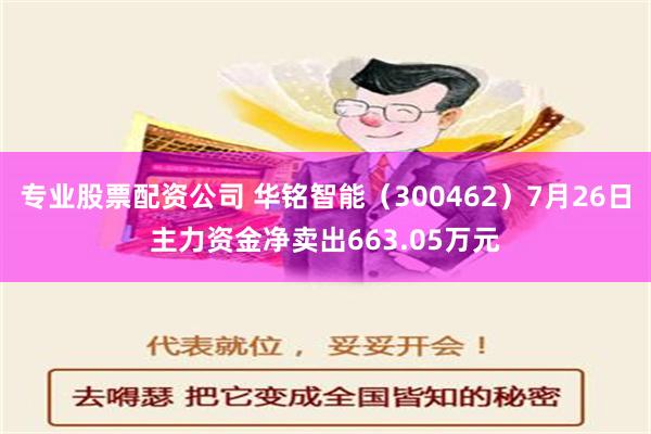 专业股票配资公司 华铭智能（300462）7月26日主力资金净卖出663.05万元