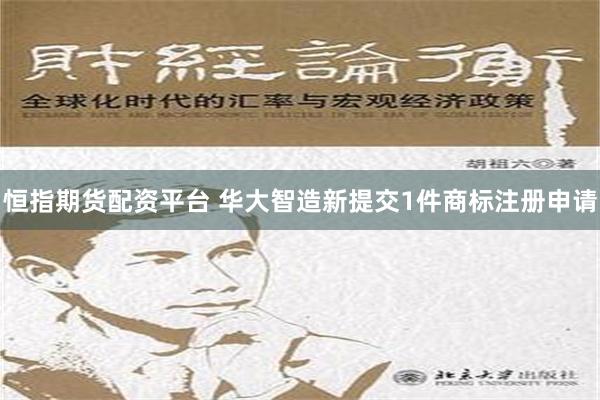 恒指期货配资平台 华大智造新提交1件商标注册申请