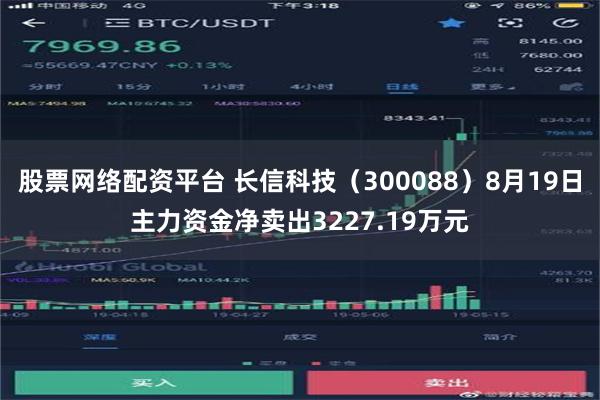 股票网络配资平台 长信科技（300088）8月19日主力资金净卖出3227.19万元