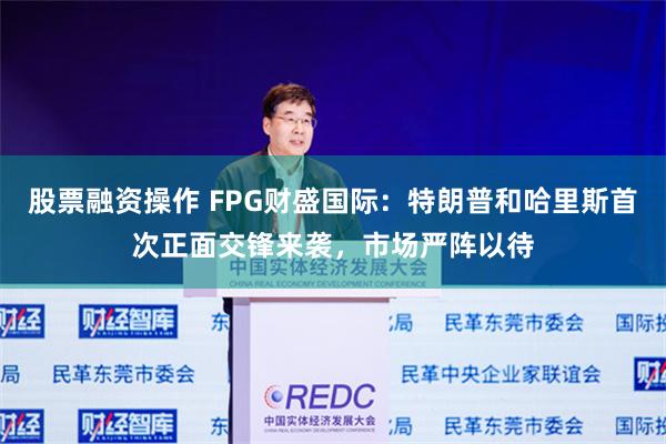 股票融资操作 FPG财盛国际：特朗普和哈里斯首次正面交锋来袭，市场严阵以待