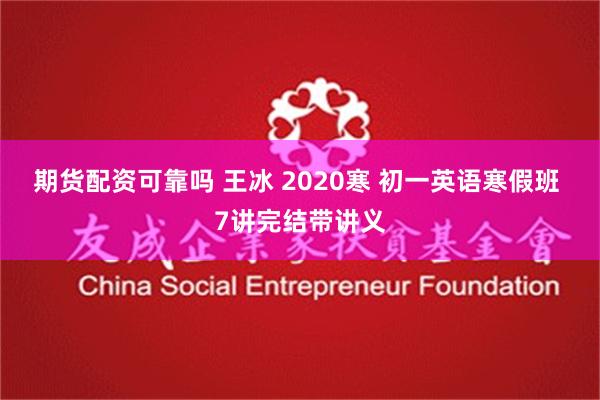 期货配资可靠吗 王冰 2020寒 初一英语寒假班 7讲完结带讲义