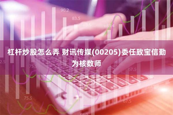 杠杆炒股怎么弄 财讯传媒(00205)委任致宝信勤为核数师