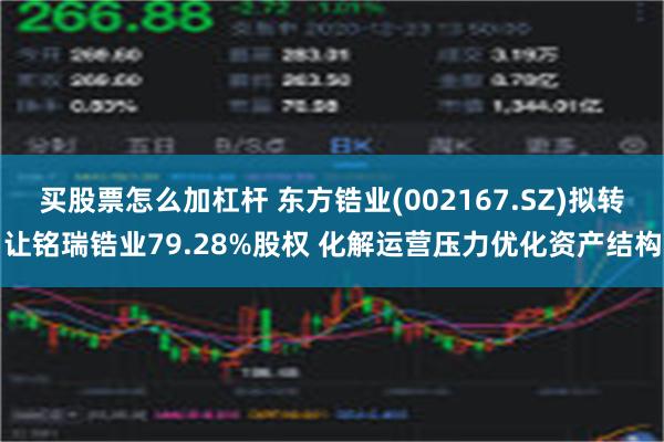 买股票怎么加杠杆 东方锆业(002167.SZ)拟转让铭瑞锆业79.28%股权 化解运营压力优化资产结构