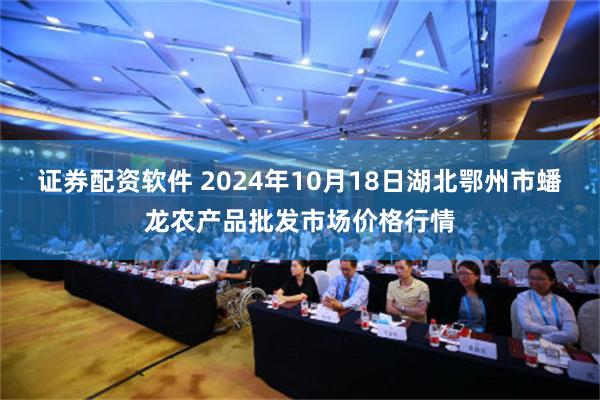 证券配资软件 2024年10月18日湖北鄂州市蟠龙农产品批发市场价格行情