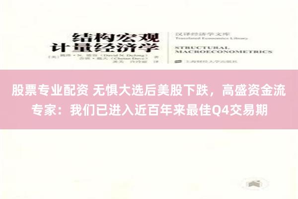 股票专业配资 无惧大选后美股下跌，高盛资金流专家：我们已进入近百年来最佳Q4交易期