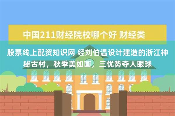 股票线上配资知识网 经刘伯温设计建造的浙江神秘古村，秋季美如画，三优势夺人眼球