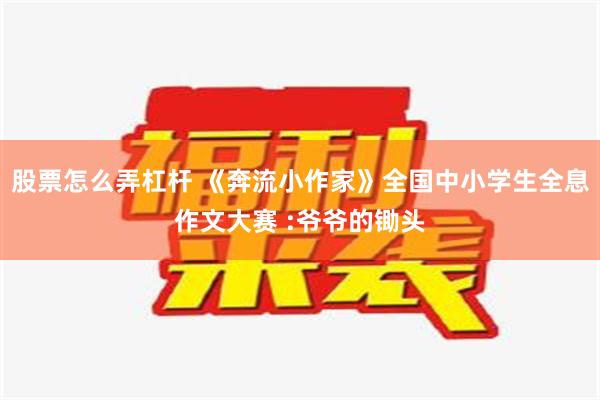 股票怎么弄杠杆 《奔流小作家》全国中小学生全息作文大赛 :爷爷的锄头