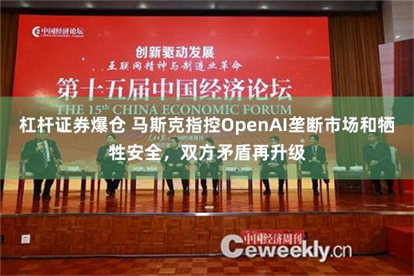 杠杆证券爆仓 马斯克指控OpenAI垄断市场和牺牲安全，双方矛盾再升级