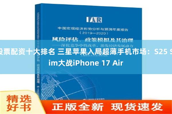 股票配资十大排名 三星苹果入局超薄手机市场：S25 Slim大战iPhone 17 Air