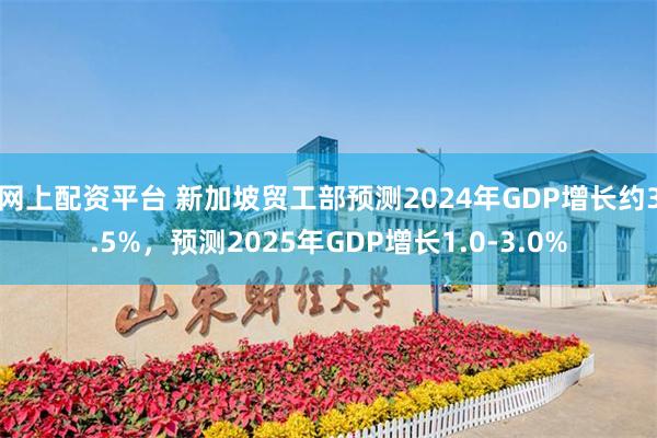 网上配资平台 新加坡贸工部预测2024年GDP增长约3.5%，预测2025年GDP增长1.0-3.0%