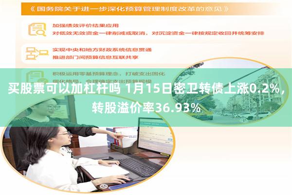 买股票可以加杠杆吗 1月15日密卫转债上涨0.2%，转股溢价率36.93%