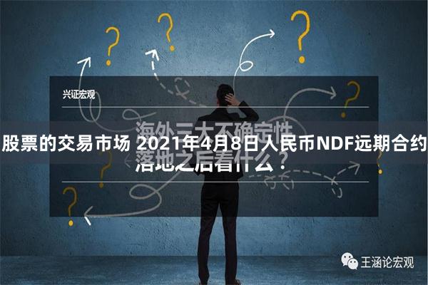 股票的交易市场 2021年4月8日人民币NDF远期合约