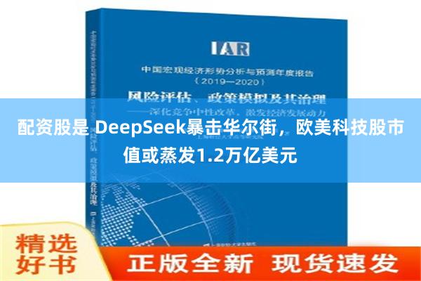 配资股是 DeepSeek暴击华尔街，欧美科技股市值或蒸发1.2万亿美元