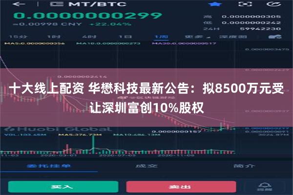 十大线上配资 华懋科技最新公告：拟8500万元受让深圳富创10%股权